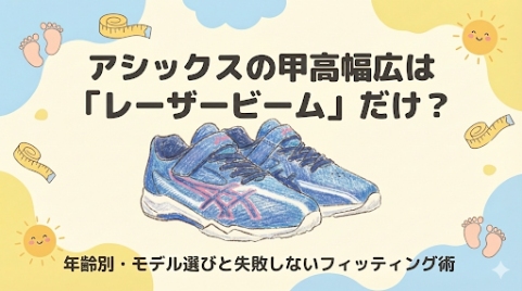 アシックスの甲高幅広は「レーザービーム」だけ？年齢別・モデル選びと失敗しないフィッティング術