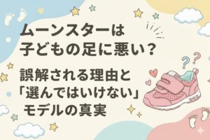 ムーンスターは子どもの足に悪い?誤解される理由と「選んではいけない」モデルの真実