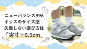 ニューバランス996キッズのサイズ感｜失敗しない選び方は「実寸＋0.5cm」